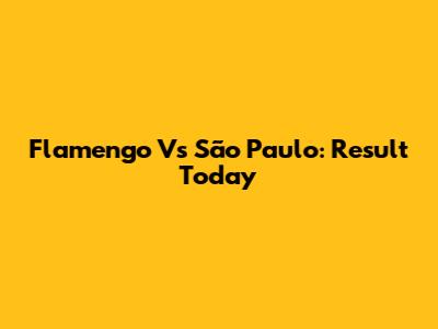 Flamengo Vs São Paulo: Result Today
