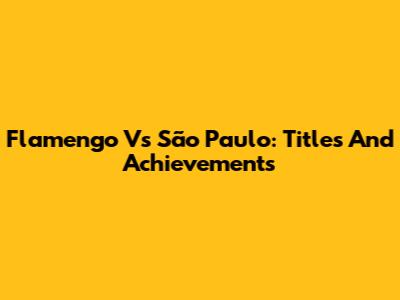 Flamengo Vs São Paulo: Titles And Achievements