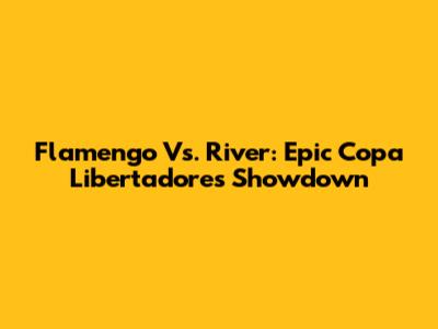 Flamengo Vs. River: Epic Copa Libertadores Showdown