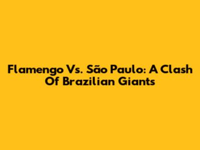 Flamengo Vs. São Paulo: A Clash Of Brazilian Giants