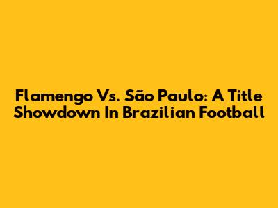 Flamengo Vs. São Paulo: A Title Showdown In Brazilian Football