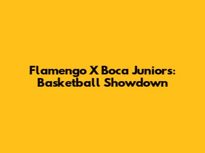 Flamengo X Boca Juniors: Basketball Showdown
