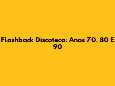 Flashback Discoteca: Anos 70, 80 E 90