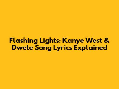 Flashing Lights: Kanye West & Dwele Song Lyrics Explained