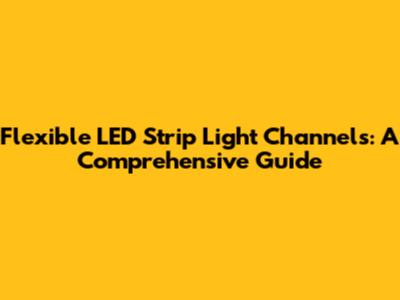 Flexible LED Strip Light Channels: A Comprehensive Guide