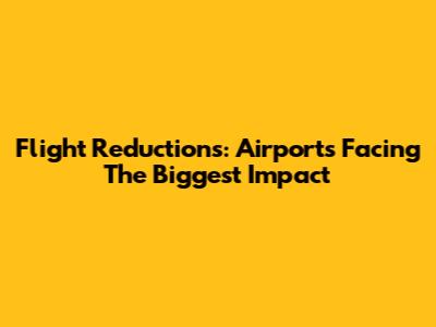 Flight Reductions: Airports Facing The Biggest Impact