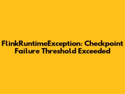 FlinkRuntimeException: Checkpoint Failure Threshold Exceeded