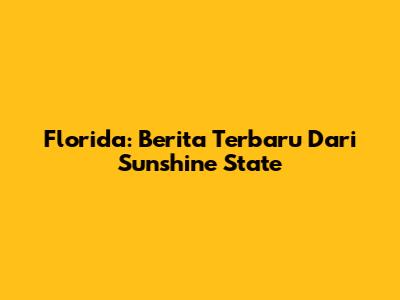 Florida: Berita Terbaru Dari Sunshine State