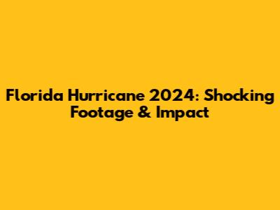 Florida Hurricane 2024: Shocking Footage & Impact