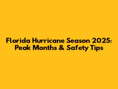 Florida Hurricane Season 2025: Peak Months & Safety Tips