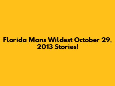 Florida Man's Wildest October 29, 2013 Stories!