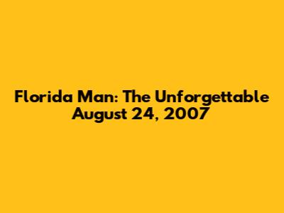 Florida Man: The Unforgettable August 24, 2007