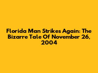 Florida Man Strikes Again: The Bizarre Tale Of November 26, 2004