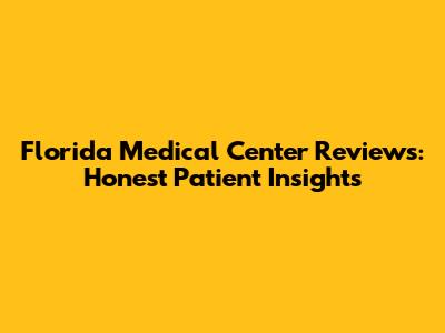 Florida Medical Center Reviews: Honest Patient Insights