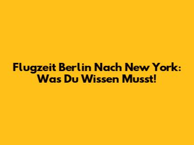 Flugzeit Berlin Nach New York: Was Du Wissen Musst!