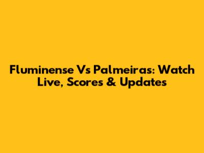 Fluminense Vs Palmeiras: Watch Live, Scores & Updates