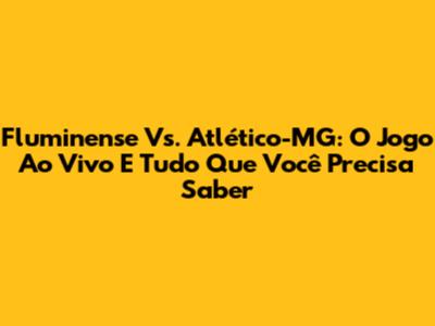 Fluminense Vs. Atlético-MG: O Jogo Ao Vivo E Tudo Que Você Precisa Saber