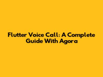Flutter Voice Call: A Complete Guide With Agora