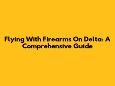 Flying With Firearms On Delta: A Comprehensive Guide