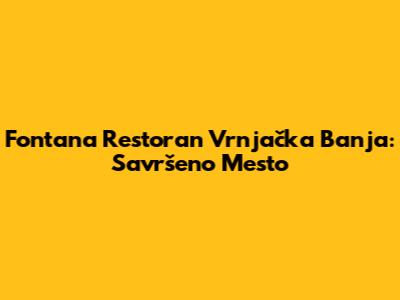 Fontana Restoran Vrnjačka Banja: Savršeno Mesto