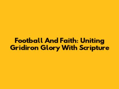 Football And Faith: Uniting Gridiron Glory With Scripture
