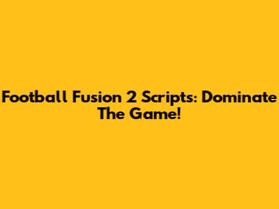 Football Fusion 2 Scripts: Dominate The Game!