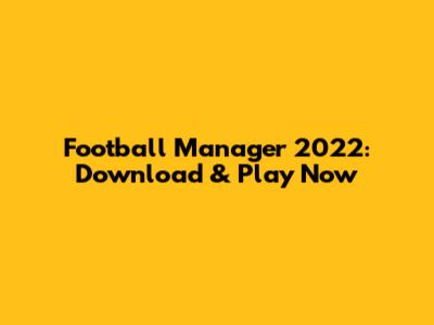 Football Manager 2022: Download & Play Now
