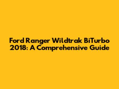 Ford Ranger Wildtrak BiTurbo 2018: A Comprehensive Guide