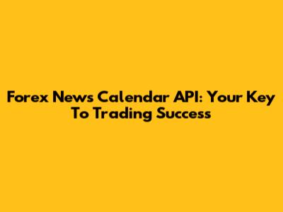 Forex News Calendar API: Your Key To Trading Success