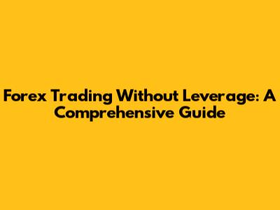 Forex Trading Without Leverage: A Comprehensive Guide