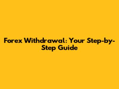 Forex Withdrawal: Your Step-by-Step Guide
