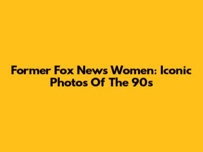 Former Fox News Women: Iconic Photos Of The 90s