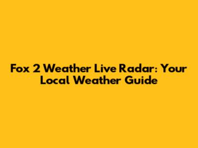 Fox 2 Weather Live Radar: Your Local Weather Guide