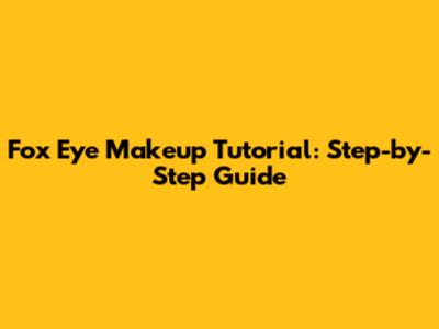 Fox Eye Makeup Tutorial: Step-by-Step Guide