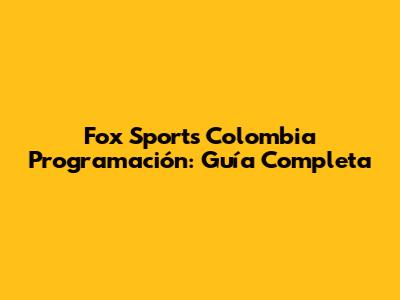 Fox Sports Colombia Programación: Guía Completa