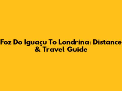 Foz Do Iguaçu To Londrina: Distance & Travel Guide