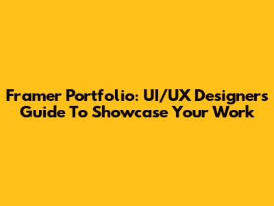 Framer Portfolio: UI/UX Designer's Guide To Showcase Your Work