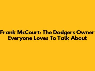 Frank McCourt: The Dodgers Owner Everyone Loves To Talk About
