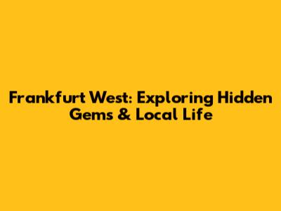 Frankfurt West: Exploring Hidden Gems & Local Life