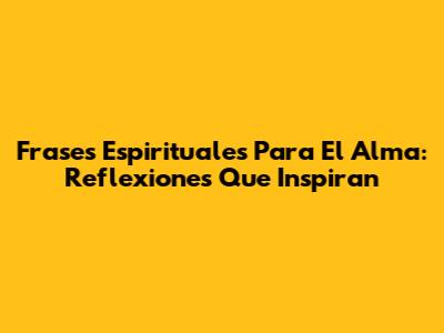 Frases Espirituales Para El Alma: Reflexiones Que Inspiran