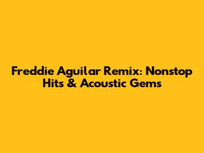 Freddie Aguilar Remix: Nonstop Hits & Acoustic Gems