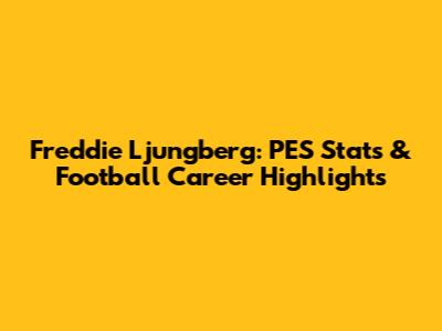 Freddie Ljungberg: PES Stats & Football Career Highlights