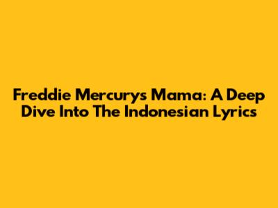 Freddie Mercury's 'Mama': A Deep Dive Into The Indonesian Lyrics