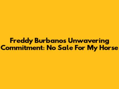 Freddy Burbano's Unwavering Commitment: "No Sale For My Horse"