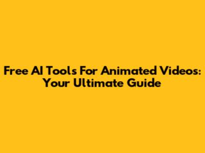 Free AI Tools For Animated Videos: Your Ultimate Guide