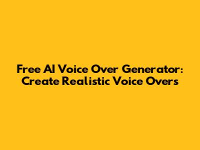 Free AI Voice Over Generator: Create Realistic Voice Overs