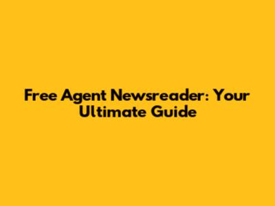 Free Agent Newsreader: Your Ultimate Guide