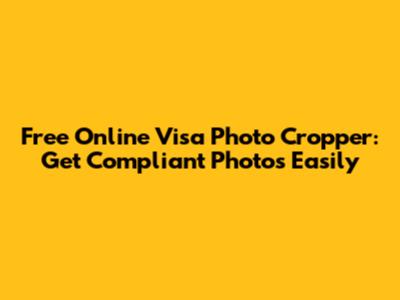 Free Online Visa Photo Cropper: Get Compliant Photos Easily