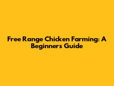 Free Range Chicken Farming: A Beginner's Guide