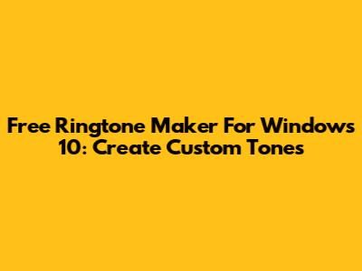 Free Ringtone Maker For Windows 10: Create Custom Tones